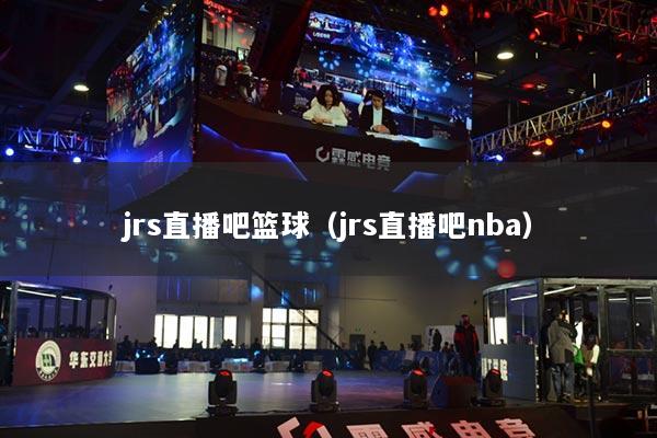 jrs直播吧篮球（jrs直播吧nba）