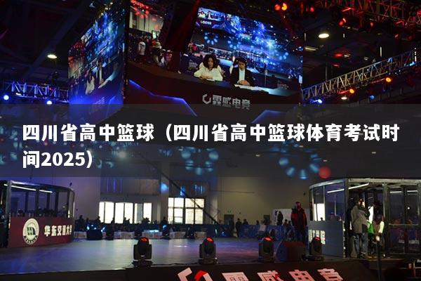 四川省高中篮球（四川省高中篮球体育考试时间2025）