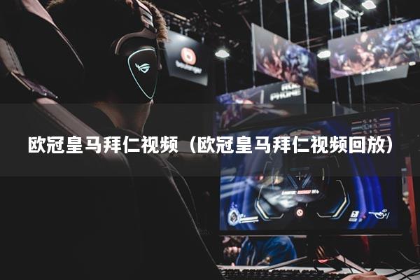 欧冠皇马拜仁视频（欧冠皇马拜仁视频回放）