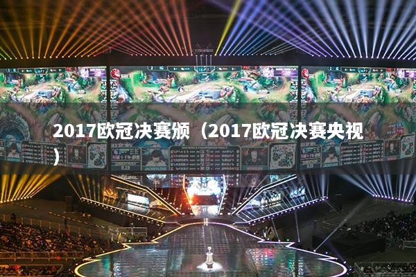 2017欧冠决赛颁(2017欧冠决赛央视)