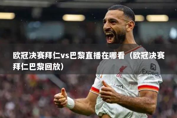 欧冠决赛拜仁vs巴黎直播在哪看(欧冠决赛拜仁巴黎回放)