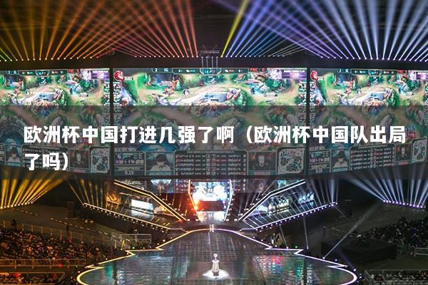 欧洲杯中国打进几强了啊（欧洲杯中国队出局了吗）