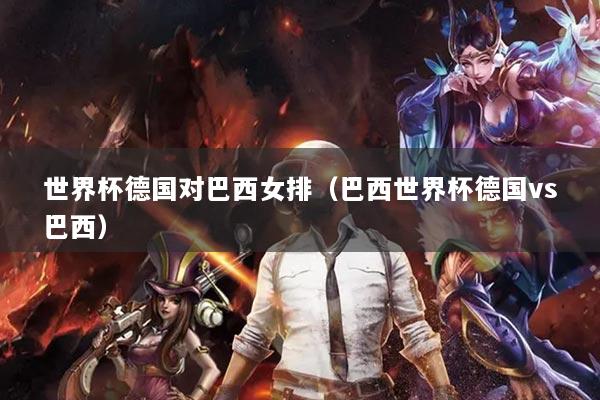 世界杯德国对巴西女排(巴西世界杯德国vs巴西)