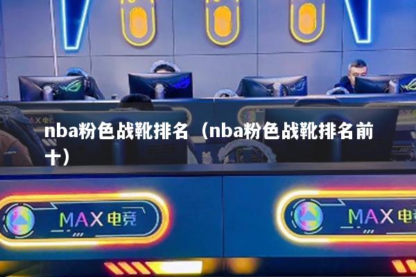 nba粉色战靴排名（nba粉色战靴排名前十）