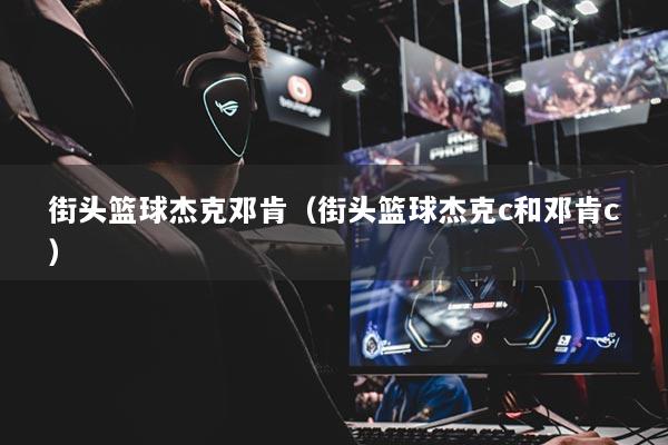 街头篮球杰克邓肯(街头篮球杰克c和邓肯c)