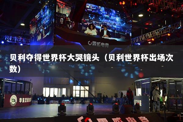贝利夺得世界杯大哭镜头（贝利世界杯出场次数）