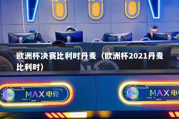 详细阅读:欧洲杯决赛比利时丹麦(欧洲杯2021丹麦比利时) 欧洲杯决赛比利时丹麦(欧洲杯2021丹麦比利时)