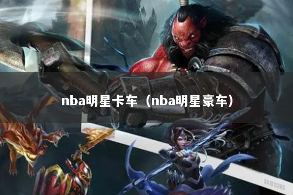 nba明星卡车（nba明星豪车）