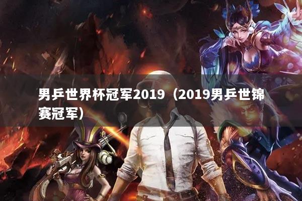 男乒世界杯冠军2019（2019男乒世锦赛冠军）