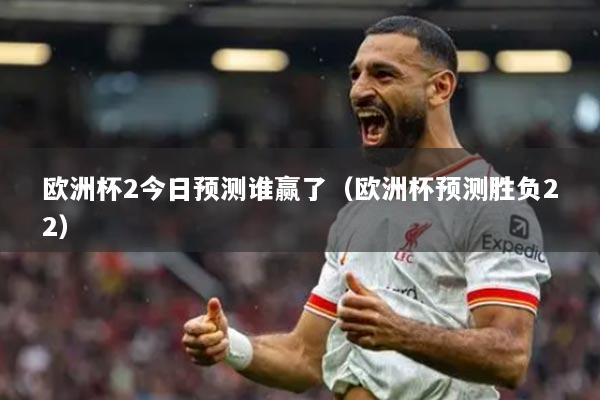 欧洲杯2今日预测谁赢了（欧洲杯预测胜负22）