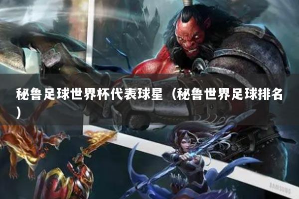 秘鲁足球世界杯代表球星（秘鲁世界足球排名）