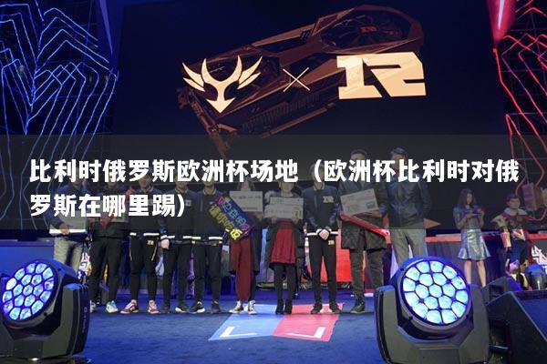 比利时俄罗斯欧洲杯场地（欧洲杯比利时对俄罗斯在哪里踢）