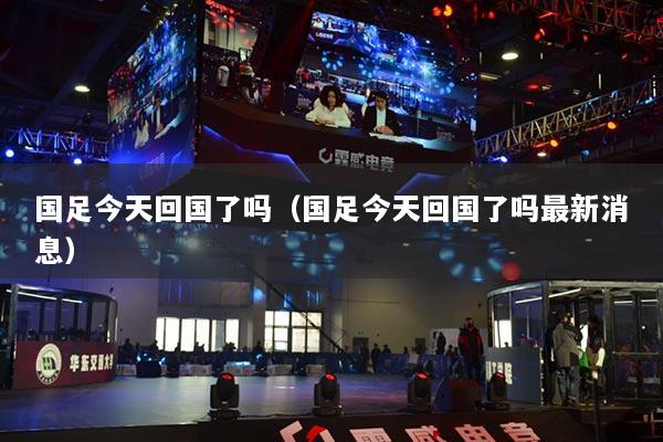 国足今天回国了吗（国足今天回国了吗最新消息）