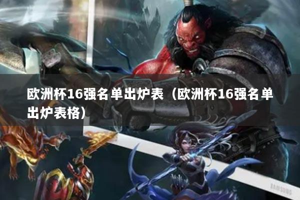 欧洲杯16强名单出炉表（欧洲杯16强名单出炉表格）